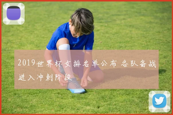2019世界杯女排名单公布 各队备战进入冲刺阶段
