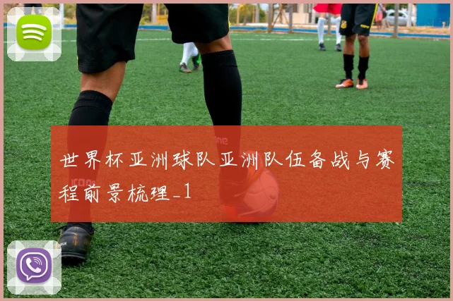 世界杯亚洲球队亚洲队伍备战与赛程前景梳理_1