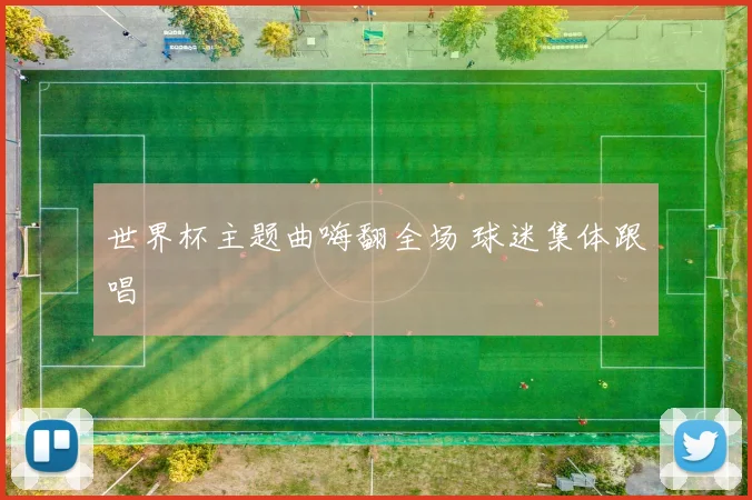 世界杯主题曲嗨翻全场 球迷集体跟唱
