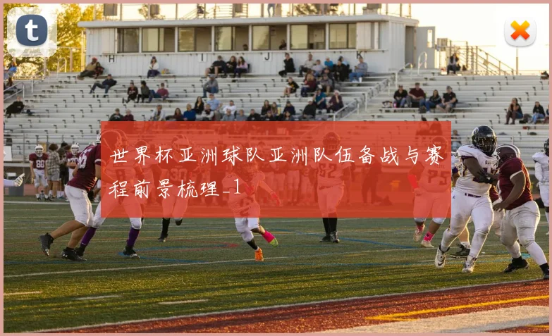 世界杯亚洲球队亚洲队伍备战与赛程前景梳理_1