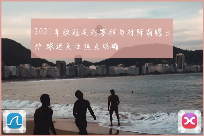 2021年欧冠足彩赛程与对阵前瞻出炉 球迷关注焦点明确