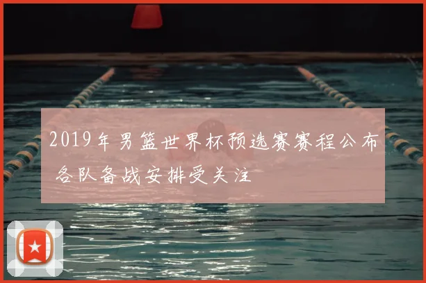 2019年男篮世界杯预选赛赛程公布 各队备战安排受关注