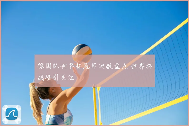 德国队世界杯冠军次数盘点 世界杯战绩引关注