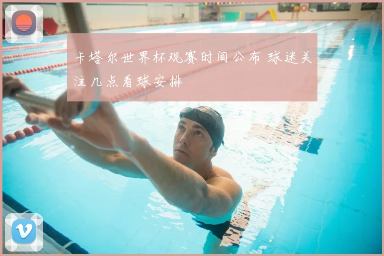 卡塔尔世界杯观赛时间公布 球迷关注几点看球安排