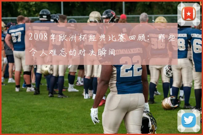 2008年欧洲杯经典比赛回顾：那些令人难忘的对决瞬间