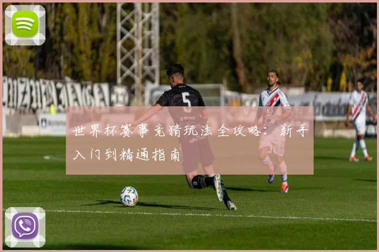 世界杯赛事竞猜玩法全攻略：新手入门到精通指南